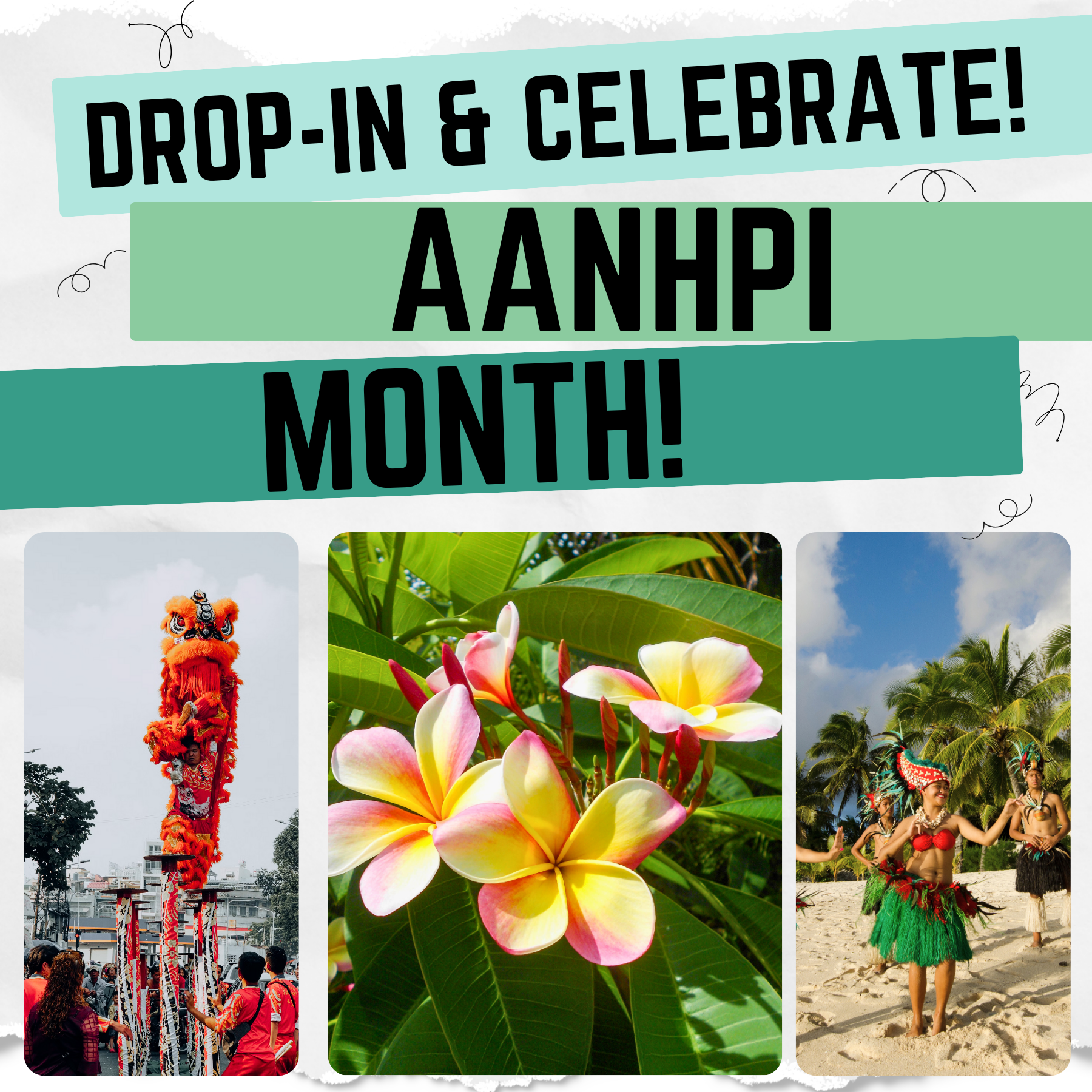 A turquoise banner reads, in black letters, Drop-In & Celebrate AANHPI Month! Beneath are three pictures: left, a parade with a red lion dancer; middle, pink and yellow plumeria flowers on glossy green leaves; right, a group of Polynesian (Tahitian) dancers on a sand beach