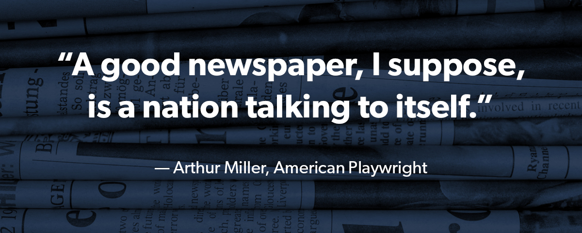 “A good newspaper, I suppose, is a nation talking to itself.” — Arthur Miller, American Playwright
