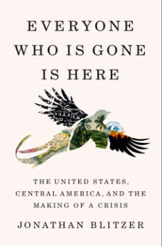 Everyone Who Is Gone Is Here: The United States, Central America, and the Making of a Crisis by Jonathan Blitzer