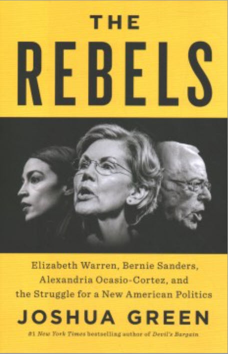 The Rebels: Elizabeth Warren, Bernie Sanders, Alexandria Ocasio-Cortez, and the Struggle for a New American Politics by Joshua Green