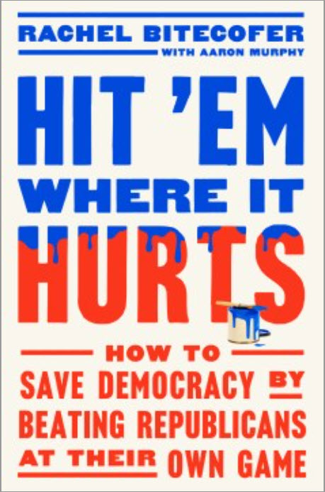 Hit 'Em Where It Hurts: How to Save Democracy by Beating Republicans at Their Own Game by Rachel Bitecofer with Aaron Murphy