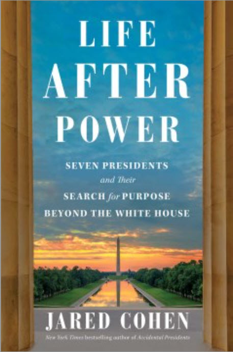 Life After Power: Seven Presidents and Their Search for Purpose Beyond the White House by Jared Cohen