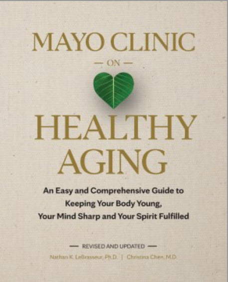 Mayo Clinic on Healthy Aging: An Easy and Comprehensive Guide to Keeping Your Body Young, Your Mind Sharp and Your Spirit Fulfilled by Nathan K. Lebrasseur, Ph.D. and Christina Chen, M.D.