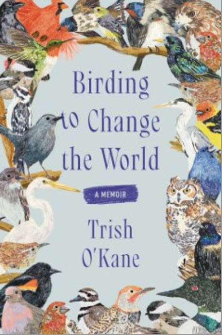 Birding to Change the World: A Call to Action by Trish O'Kane