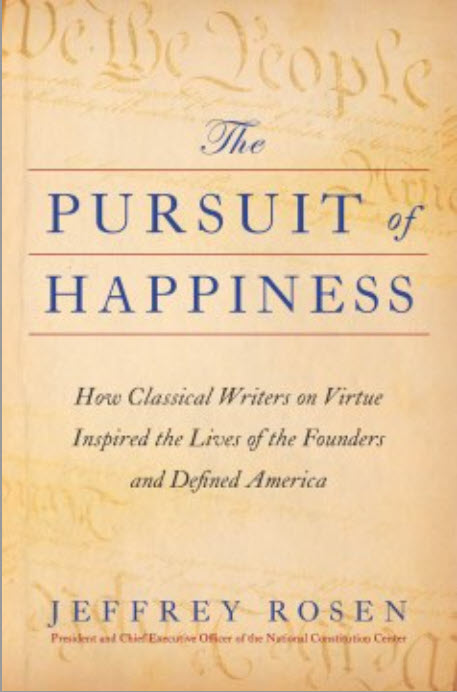 The Pursuit of Happiness: How Classical Writers on Virtue Inspired the Lives of the Founders and Defined America by Jeffrey Rosen