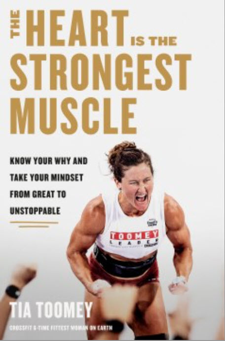 The Heart Is the Strongest Muscle: Know Your Why and Take Your Mindset from Great to Unstoppable by Tia Toomey