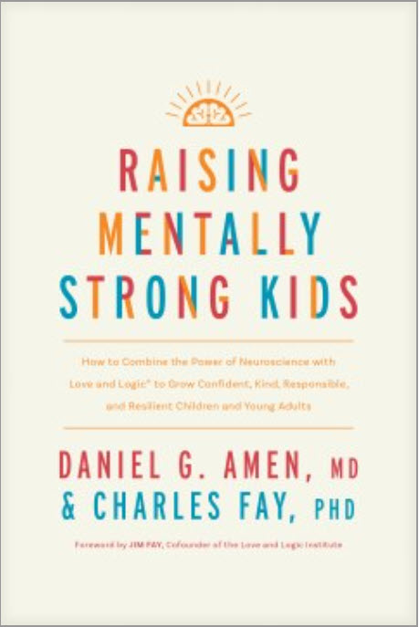 Raising Mentally Strong Kids: How to Combine the Power of Neuroscience With Love and Logic to Grow Confident, Kind, Responsible, and Resilient Children and Young Adults by Daniel G. Amen and Charles Fay
