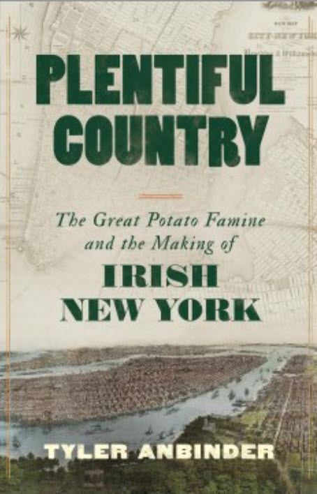 Plentiful Country: The Great Potato Famine and the Making of Irish New York by Tyler Anbinder