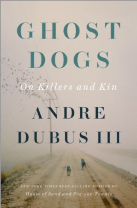 Ghost Dogs: On Killers and Kin by Andre Dubus, III 