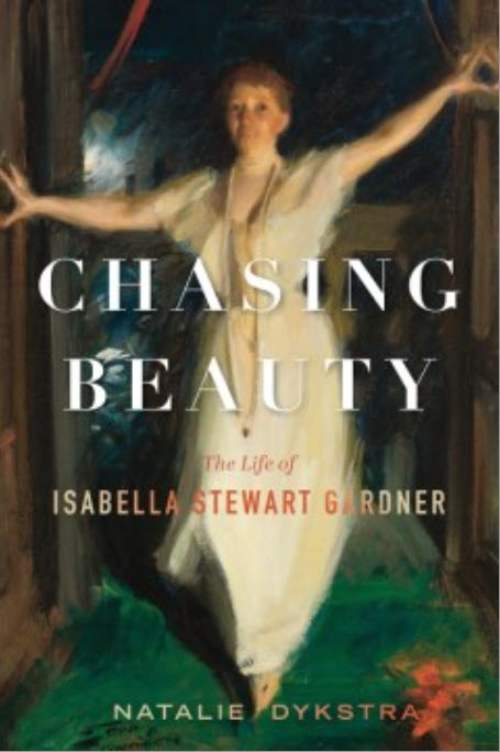 Chasing Beauty: The Life of Isabella Stewart Gardner by Natalie Dykstra