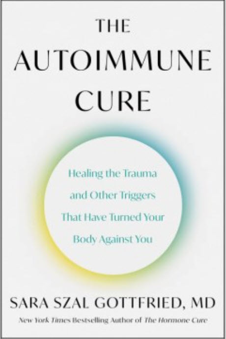 The Autoimmune Cure: Healing the Trauma and Other Triggers That Have Turned Your Body Against You by Sara Szal Gottfried