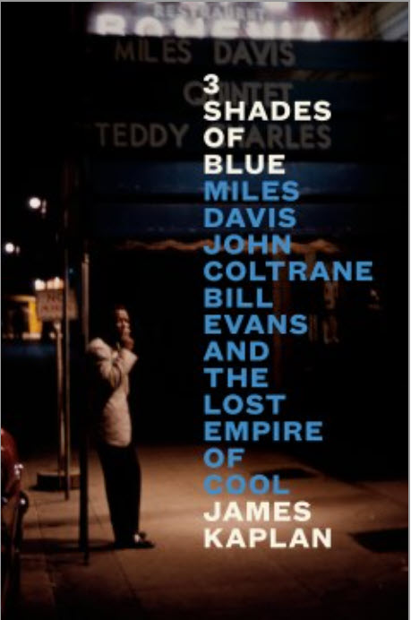 3 Shades of Blue: Miles Davis, John Coltrane, Bill Evans, and the Lost Empire of Cool by James Kaplan 