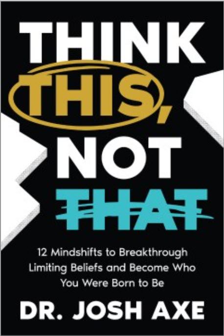 Think This, Not That: 12 Mindshifts to Breakthrough Limiting Beliefs and Become Who You Were Born to Be by Josh Axe