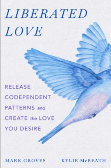 Liberated Love: Release Codependent Patterns and Create the Love You Desire by Mark Groves and Kylie McBeath