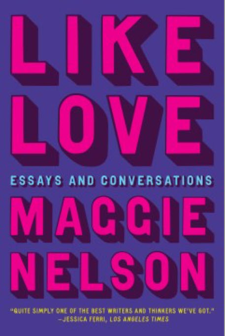 Like Love: Essays and Conversations by Maggie Nelson