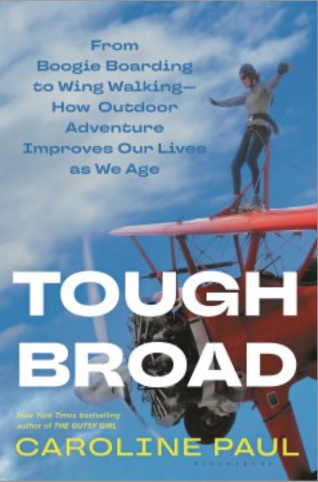 Tough Broad: From Boogie Boarding to Wing Walking-- How Outdoor Adventure Improves Our Lives As We Age by Caroline Paul
