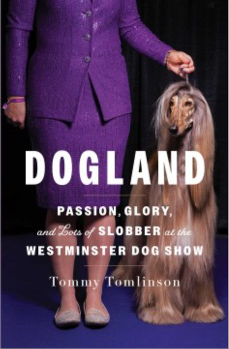 Dogland: Passion, Glory, and Lots of Slobber at the Westminster Dog Show by Tommy Tomlinson